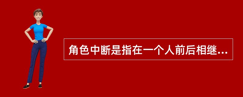 角色中断是指在一个人前后相继所承担的两种角色之间发生了矛盾的现象。<br />根据上述定义，下列属于角色中断的是（　　）。