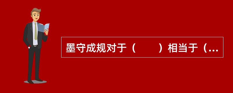 墨守成规对于（　　）相当于（　　）对于民主