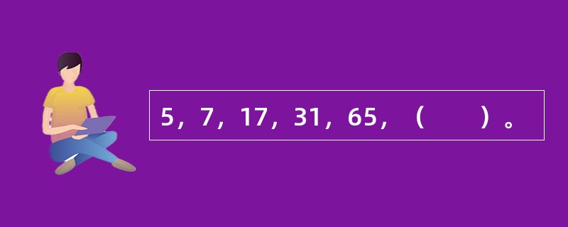 5，7，17，31，65，（　　）。