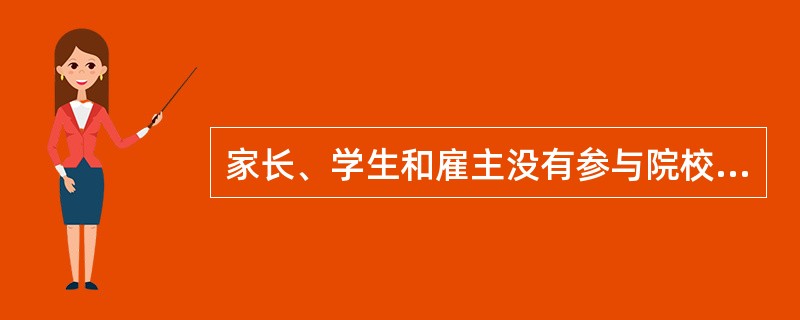 家长、学生和雇主没有参与院校管理的当然权力，但却有对高等院校社会责任的问责权。高等教育大众化，大学经费来源多元化，导致家长、学生以及雇主都成为高等院校的利益相关者。对于家长和学生而言，他们对高等院校责