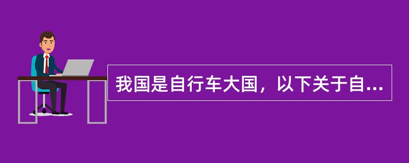我国是自行车大国，以下关于自行车的说法正确的是（　　）。