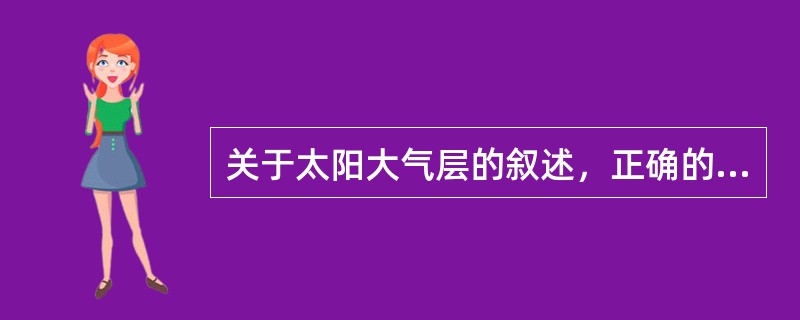 关于太阳大气层的叙述，正确的是（　　）。