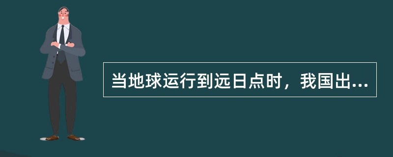 当地球运行到远日点时，我国出现的地理现象是（　　）。