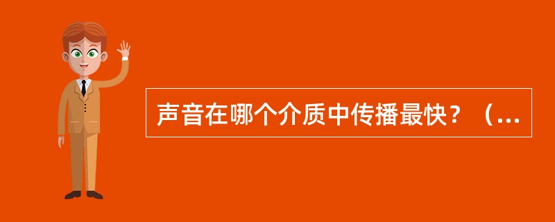 声音在哪个介质中传播最快？（　　）