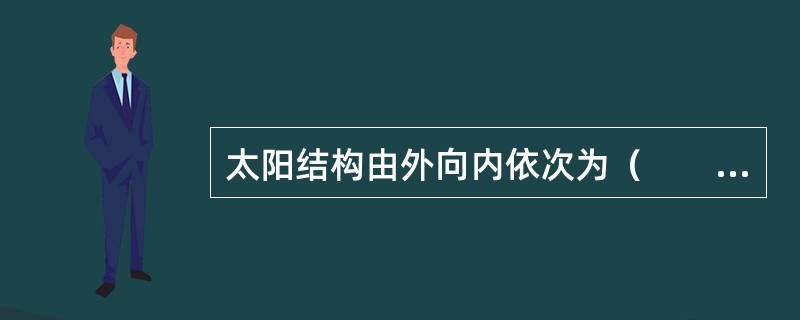 太阳结构由外向内依次为（　　）。