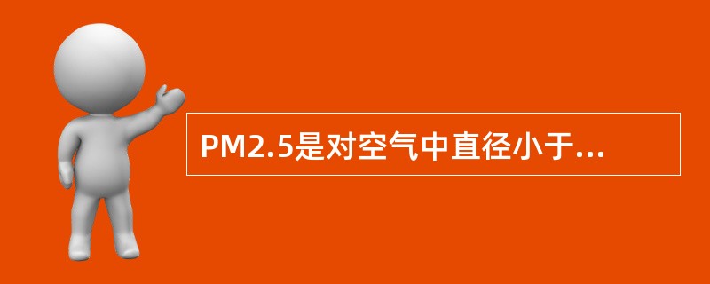 PM2.5是对空气中直径小于或等于2.5微米的固体颗粒或液滴的总称。下列关于PM2.5的表述不正确的是（　　）。