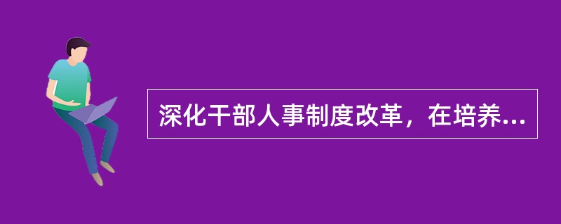 深化干部人事制度改革，在培养和选拔干部的时候，必须坚持的用人标准是（　　）。