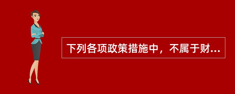 下列各项政策措施中，不属于财政政策手段的是（　　）。