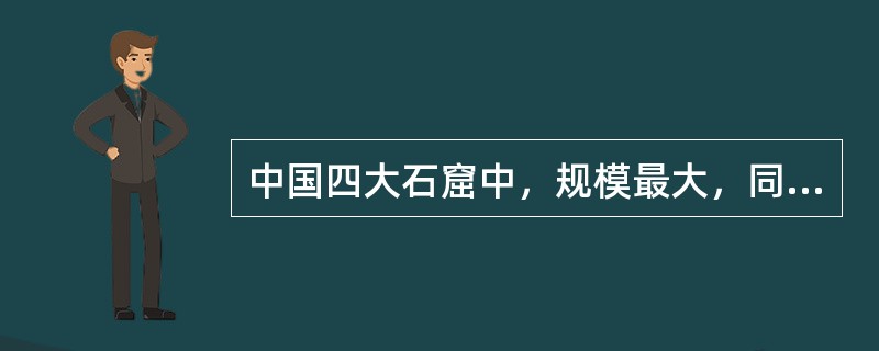 中国四大石窟中，规模最大，同时又被称为“千佛洞”的是（　　）。