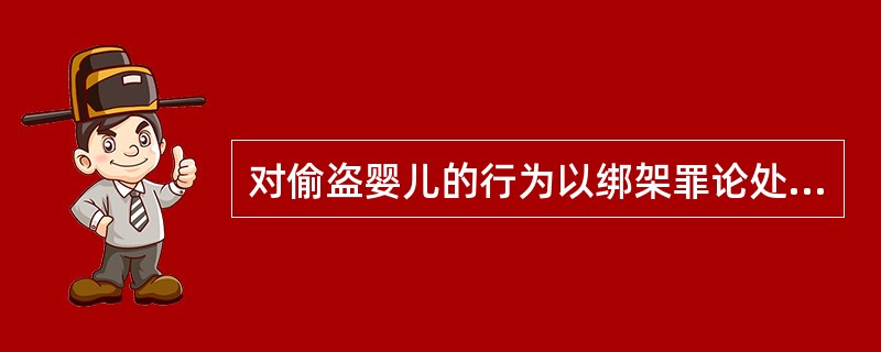 对偷盗婴儿的行为以绑架罪论处的，必须是行为人（　　）。