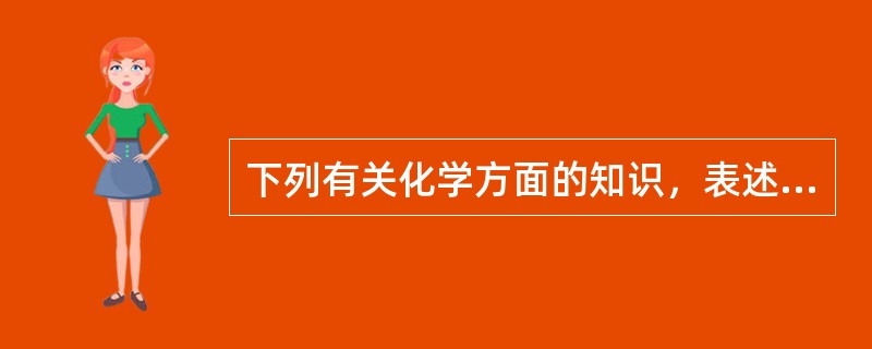 下列有关化学方面的知识，表述不正确的一项是（　　）。