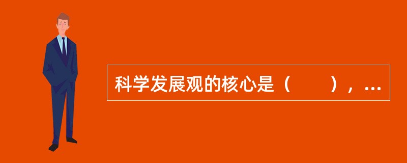 科学发展观的核心是(  ),基本要求是(  )。 科学发展观的核心是(  ),基本要求是(  )。