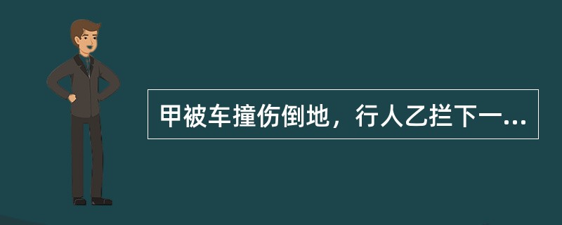 甲被车撞伤倒地，行人乙拦下一辆出租车，将甲送往医院，乙支付了车费，其间，甲的手机丢失，下列表述中正确的是（　　）。