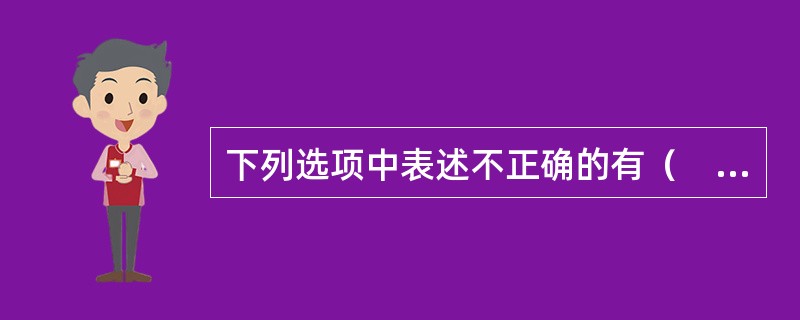 下列选项中表述不正确的有（　　）。