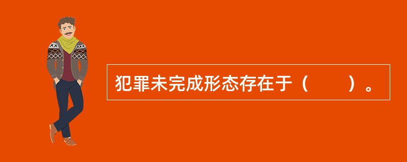 犯罪未完成形态存在于（　　）。