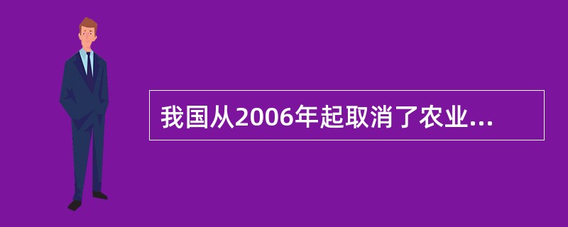 我国从2006年起取消了农业税，下列有关说法不正确的是（　　）。