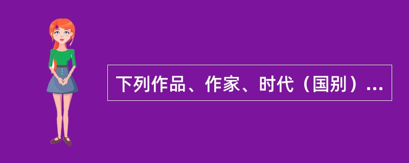 下列作品、作家、时代（国别）及体裁对应都正确的一项是（　　）。