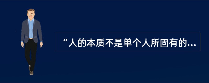 “人的本质不是单个人所固有的抽象物，在其现实性上，它是一切社会关系的总和。”这句话说明（　　）。