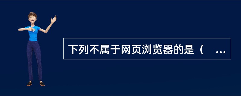 下列不属于网页浏览器的是（　　）。