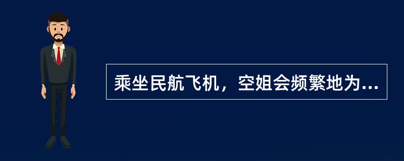 乘坐民航飞机，空姐会频繁地为乘客发食品和饮料，这是因为：（　　）。