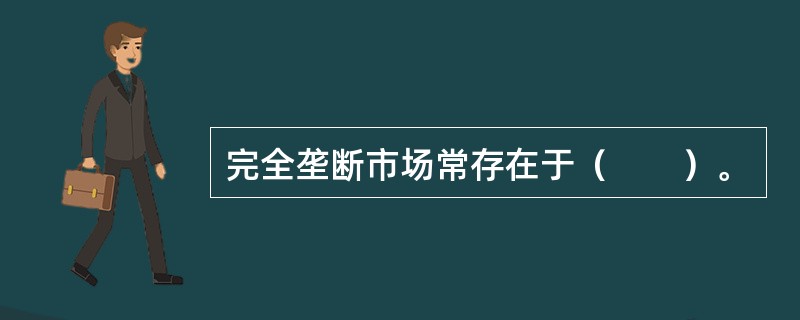 完全垄断市场常存在于（　　）。