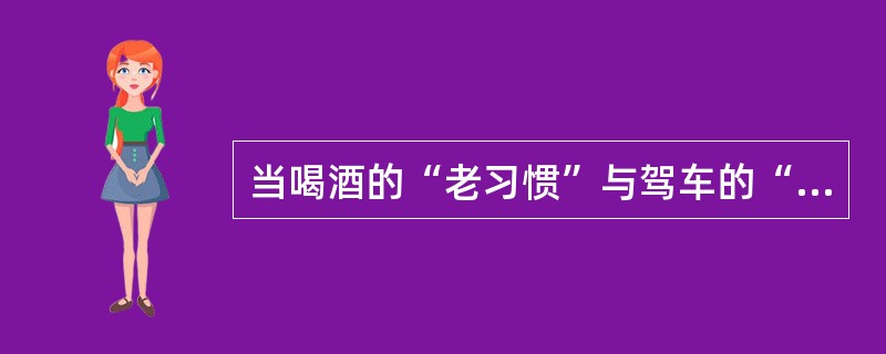 当喝酒的“老习惯”与驾车的“新方式”遭遇的时候，有的人想“鱼与熊掌兼得”。既喝酒又驾车。因此，如果不从社会传统和社会心理的角度，对刚刚走进汽车社会的人们进行引导教育，而只靠疾风暴雨的执法运动，很难根治