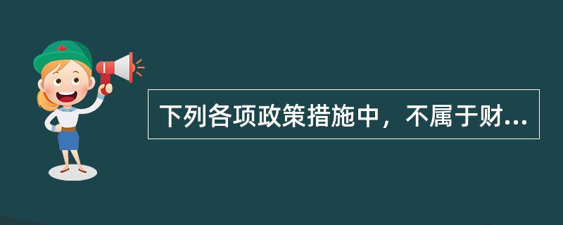 下列各项政策措施中，不属于财政政策手段的是（　　）。