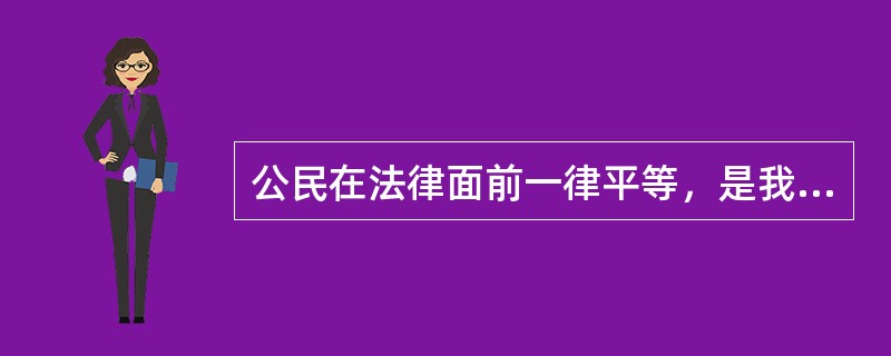 公民在法律面前一律平等，是我国（　　）。