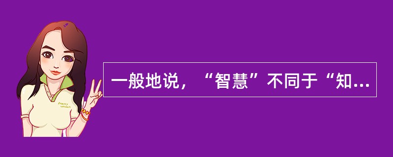 一般地说，“智慧”不同于“知识”的最大特点在于“智慧”具有原创性。“知识”要求“广”，“智慧”要求“新”。但两者又非绝对______：“智慧”必须有“知识”作基础，反之，只死读书，而无己见、无创意，那