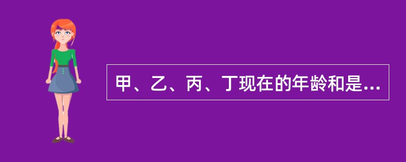 甲、乙、丙、丁现在的年龄和是64岁。此时甲21岁，乙17岁；甲18岁时，丙的年龄是丁的3倍。丁现在的年龄是几岁？（　　）