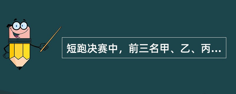 短跑决赛中，前三名甲、乙、丙是A、B、C队的选手。已知：<br />①A队选手的成绩比B队选手的成绩好<br />②C队选手的成绩比乙差<br />③C队选手的成绩