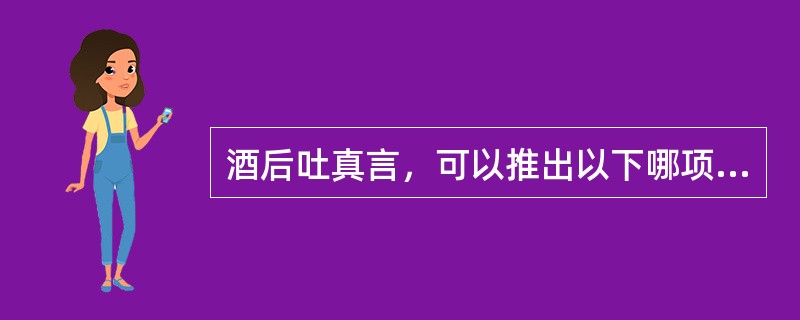 酒后吐真言，可以推出以下哪项？（　　）