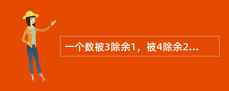 一个数被3除余1，被4除余2，被5除余4，这个数最小是几？（　　）