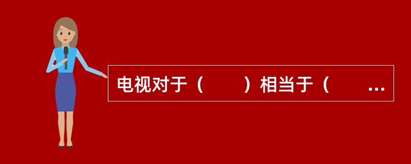 电视对于（　　）相当于（　　）对于变质