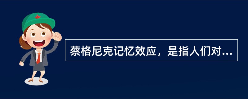 蔡格尼克记忆效应，是指人们对于尚未处理完的事情，比已处理完成的事情印象更加深刻。<br />根据上述定义，下列不符合蔡格尼克记忆效应的是（　　）。