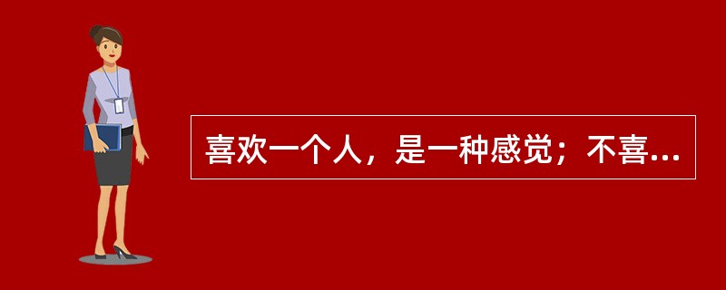喜欢一个人，是一种感觉；不喜欢一个人，却是事实。事实容易解释，感觉却难以言喻。<br />从这段话可以推知（　　）。