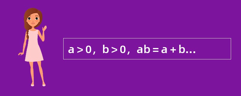 a＞0，b＞0，ab＝a＋b＋3，求a＋b最小值（　　）。