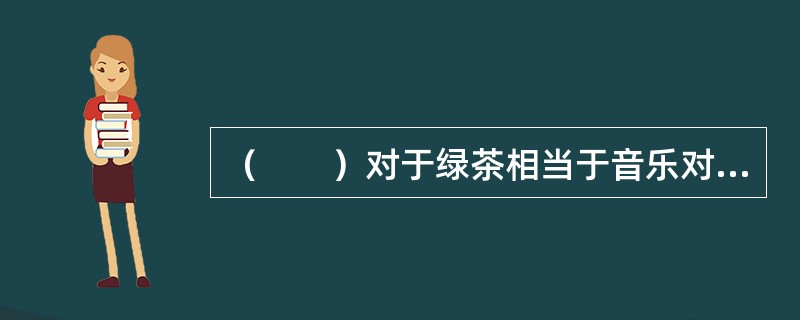 （　　）对于绿茶相当于音乐对于（　　）