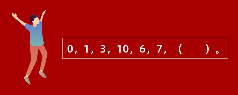 0，1，3，10，6，7，（　　）。