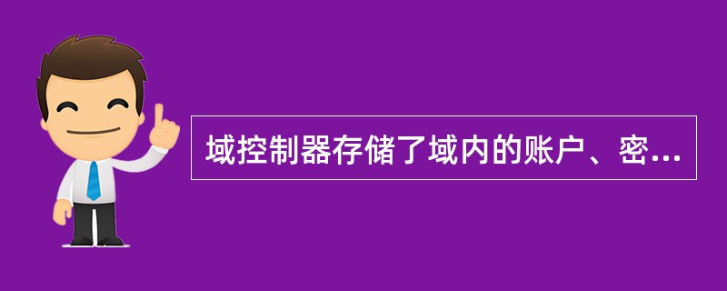 域控制器存储了域内的账户、密码和属于这个域的计算机三项信息。当计算机接入网络时，域控制器首先要鉴别这台计算机是否属于这个域，用户使用的登录账户是否存在，密码是否正确。如果三项信息均正确，则允许登录：如