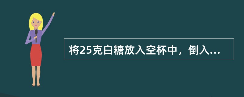将25克白糖放入空杯中，倒入100克白开水，充分搅拌后，喝去一半糖水。又加入36克白开水，若使杯中的糖水和原来的一样甜，需要加入白糖（　　）。