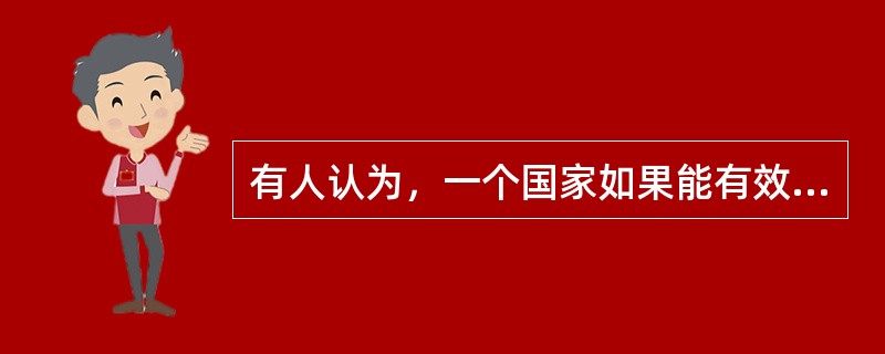 有人认为，一个国家如果能有效率地运作经济，就一定能创造财富而变得富有；而这样的一个国家要想保持政治稳定，它所创造的财富必须得到公正的分配；而财富的公正分配将结束经济风险；但是，风险的存在正是经济有效率