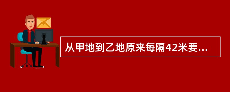从甲地到乙地原来每隔42米要装一根电线杆，加上两端的两根，一共有61根电线杆，现在改成每隔56米装一根电线杆，若两端的两根不移动，则中途有多少根不需要移动？（　　）