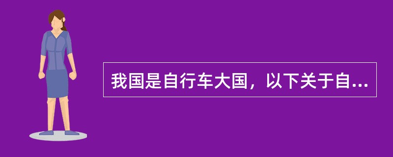 我国是自行车大国，以下关于自行车的说法正确的是（　　）。