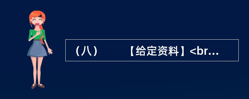 （八）　　【给定资料】<br />　　1．世界经济的一体化、全球化，高新科学技术特别是信息与媒体技术的发展，使人们不得不对文化的发展投以极大的关注。越来越多的国家和民族认识到文化对于当代社