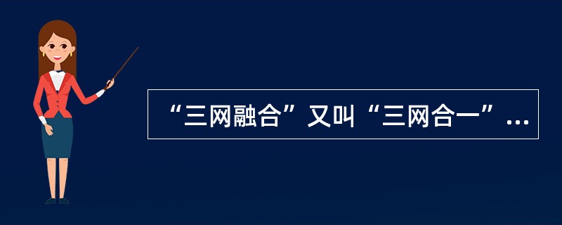 “三网融合”又叫“三网合一”，是当代热门技术及热门话题之一。“三网融合”是为了实现网络资源的共享，避免低水平的重复建设，形成适应性广、容易维护、费用低的高速宽带的多媒体基础平台。“三网”是指（　　）。