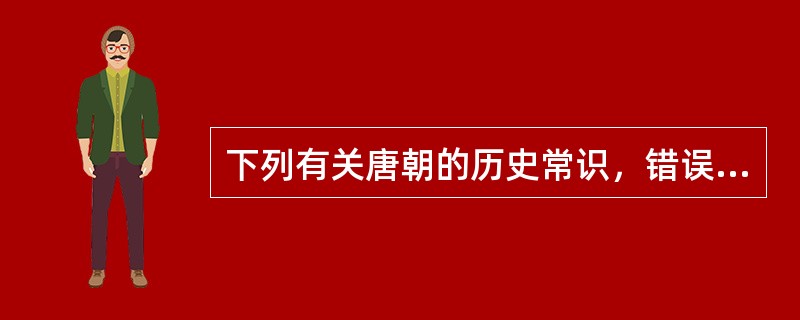 下列有关唐朝的历史常识，错误的一项是（　　）。