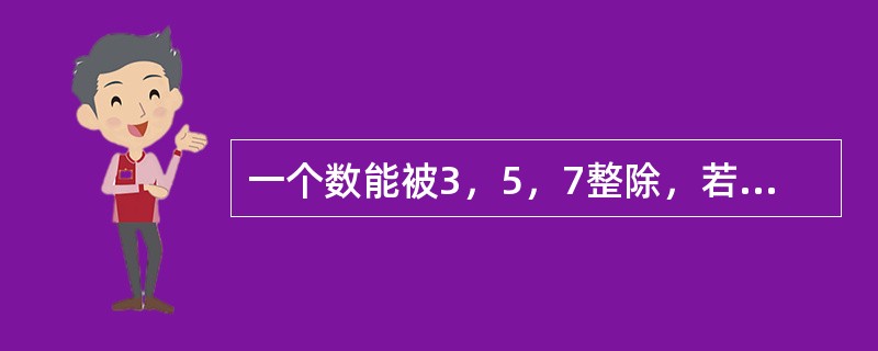 一个数能被3，5，7整除，若用11去除这个数则余1，这个数最小是多少？（　　）