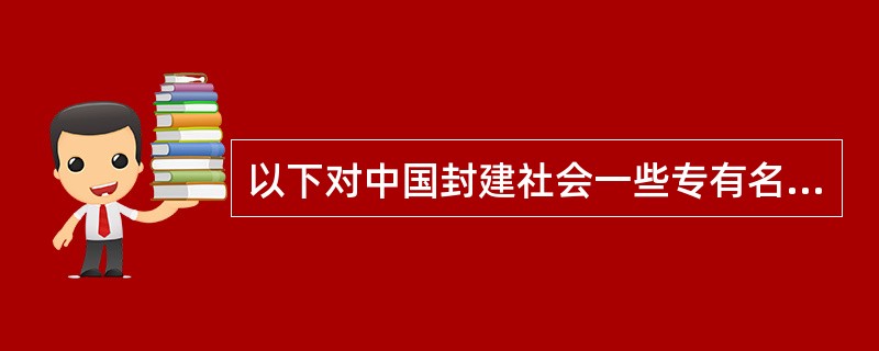 以下对中国封建社会一些专有名词的解释准确的是（　　）。