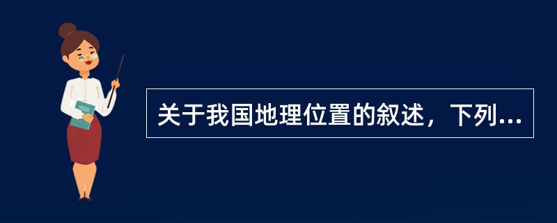 关于我国地理位置的叙述，下列说法正确的是（　　）。